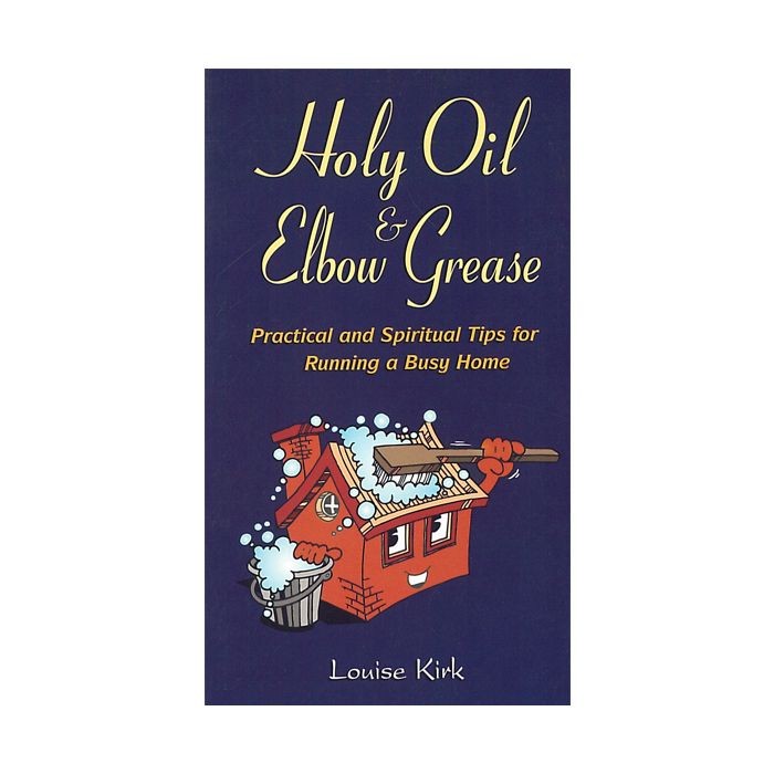 Holy Oil & Elbow Grease: Practical and Spiritual Tips for Running a Busy Home